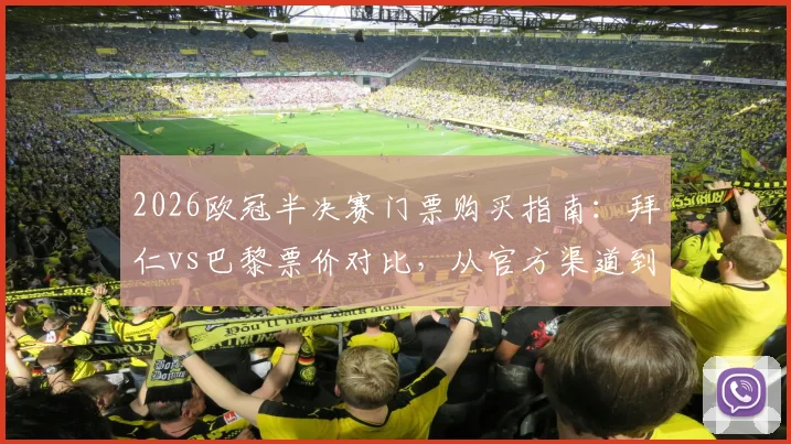 2026欧冠半决赛门票购买指南：拜仁vs巴黎票价对比，从官方渠道到二级市场（最高8000欧）全解析