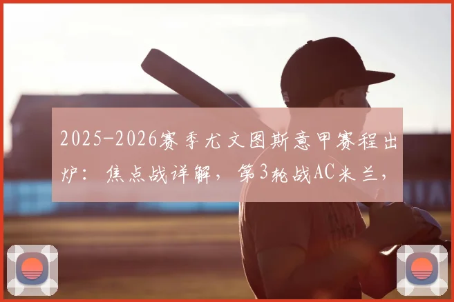 2025-2026赛季尤文图斯意甲赛程出炉:焦点战详解,第3轮战AC米兰,第18轮迎来国家德比