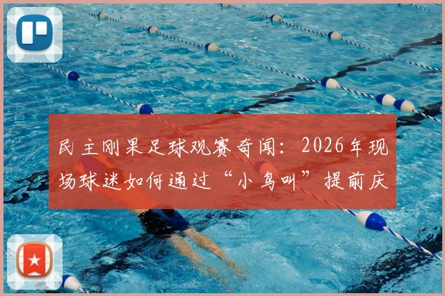 民主刚果足球观赛奇闻:2026年现场球迷如何通过“小鸟叫”提前庆祝进球?揭秘球场内外信号