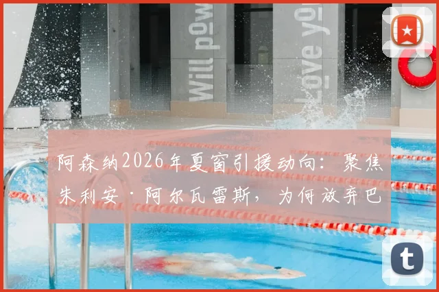 阿森纳2026年夏窗引援动向：聚焦朱利安·阿尔瓦雷斯，为何放弃巴尔科拉？
