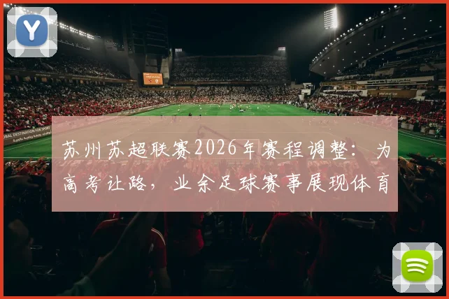 苏州苏超联赛2026年赛程调整：为高考让路，业余足球赛事展现体育温度与人文关怀