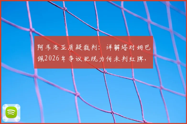 阿韦洛亚质疑裁判：详解塔对姆巴佩2026年争议犯规为何未判红牌，回顾西甲判罚尺度