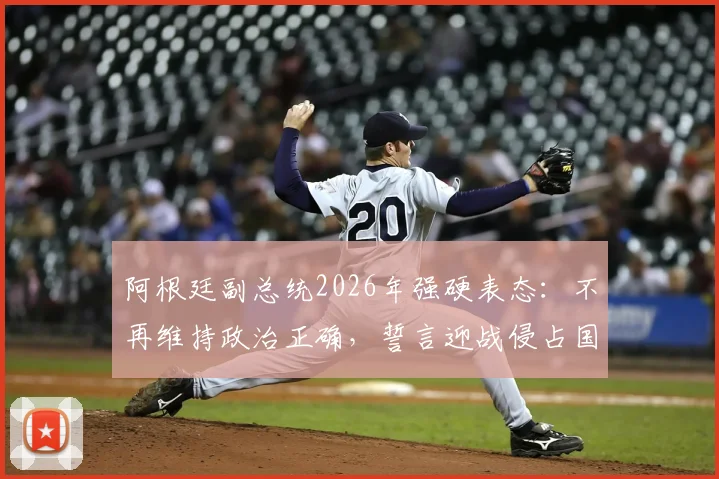 阿根廷副总统2026年强硬表态：不再维持政治正确，誓言迎战侵占国土的“海盗”势力