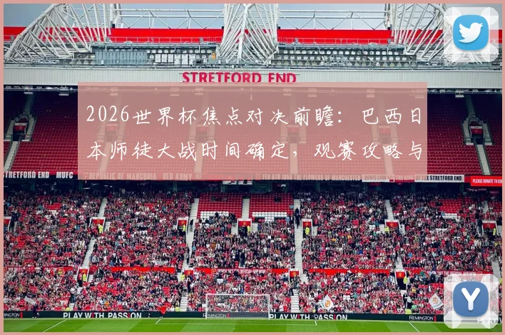 2026世界杯焦点对决前瞻：巴西日本师徒大战时间确定，观赛攻略与战术看点全解析