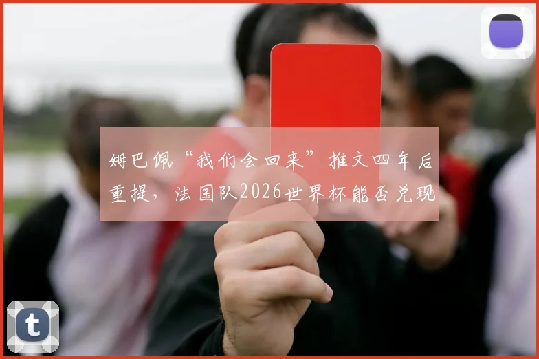 姆巴佩“我们会回来”推文四年后重提，法国队2026世界杯能否兑现承诺？回顾2018-2026征程
