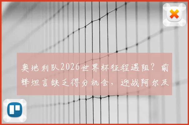 奥地利队2026世界杯征程遇阻？前锋坦言缺乏得分机会，迎战阿尔及利亚成关键考验，附历史交锋深度回顾