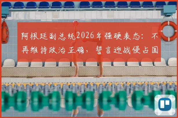阿根廷副总统2026年强硬表态：不再维持政治正确，誓言迎战侵占国土的“海盗”势力