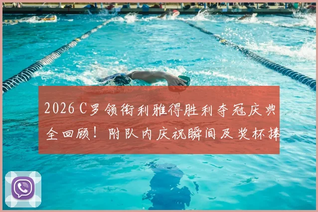 2026 C罗领衔利雅得胜利夺冠庆典全回顾！附队内庆祝瞬间及奖杯捧起高清图集