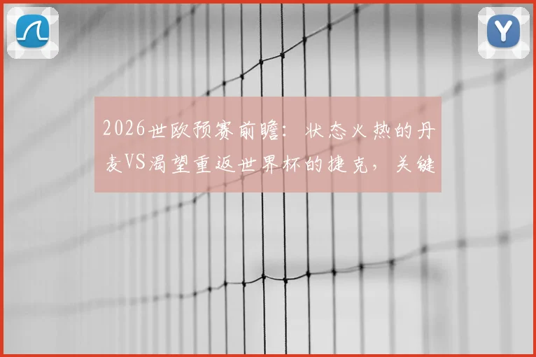 2026世欧预赛前瞻：状态火热的丹麦VS渴望重返世界杯的捷克，关键战分析