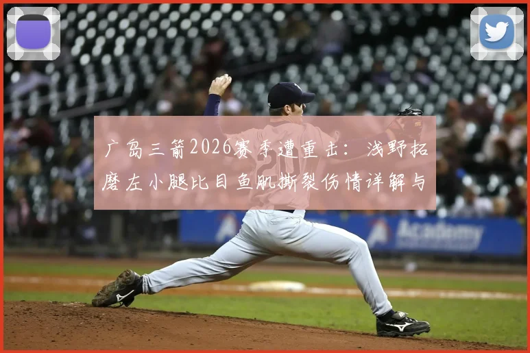 广岛三箭2026赛季遭重击：浅野拓磨左小腿比目鱼肌撕裂伤情详解与复出前景分析