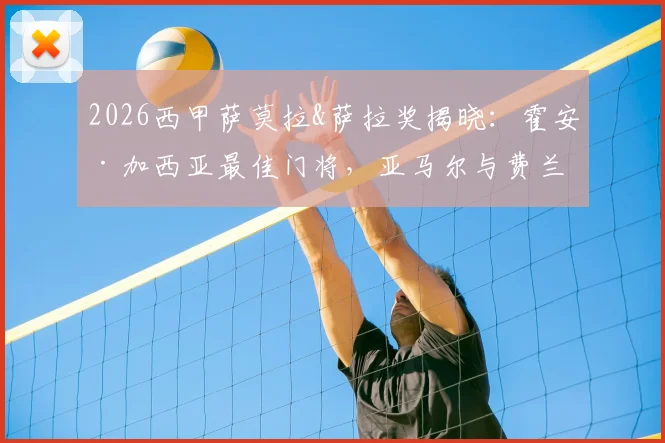 2026西甲萨莫拉&萨拉奖揭晓:霍安·加西亚最佳门将,亚马尔与费兰共享金靴,附奖项深度解析与球员数据盘点