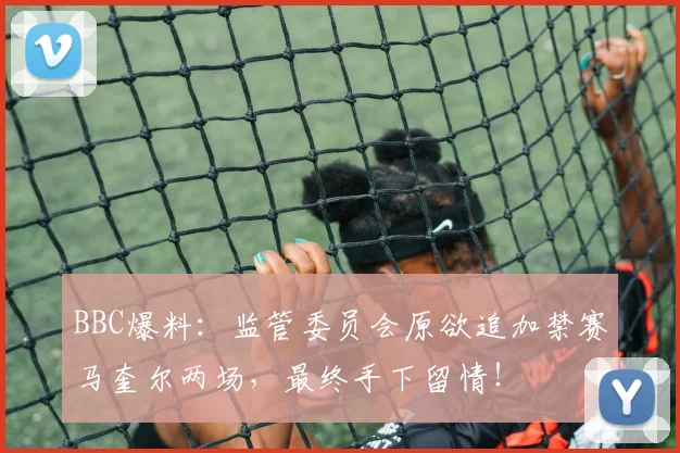 BBC爆料:监管委员会原欲追加禁赛马奎尔两场,最终手下留情!