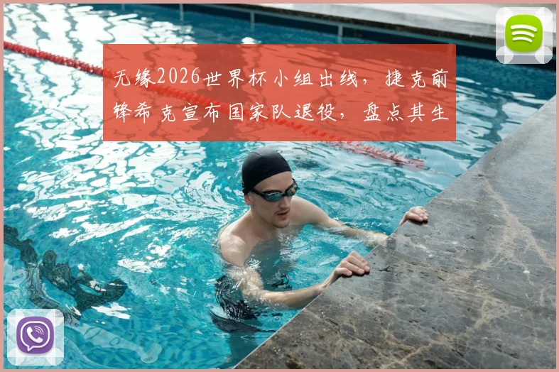 无缘2026世界杯小组出线,捷克前锋希克宣布国家队退役,盘点其生涯影响与原因