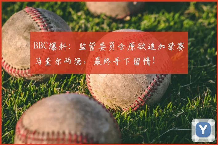 BBC爆料：监管委员会原欲追加禁赛马奎尔两场，最终手下留情！