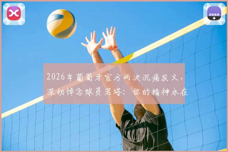 2026年葡萄牙官方两次沉痛发文，深切悼念球员若塔：你的精神永在，我们从未遗忘