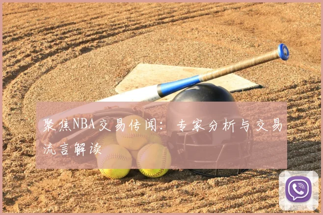 聚焦NBA交易传闻：专家分析与交易流言解读