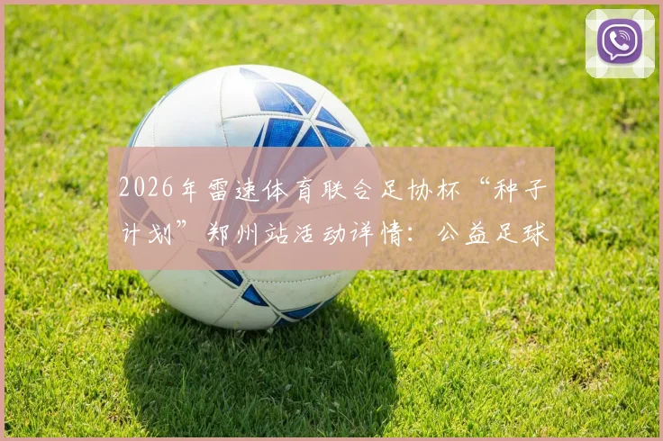 2026年雷速体育联合足协杯“种子计划”郑州站活动详情：公益足球训练营如何报名与参加价值解析