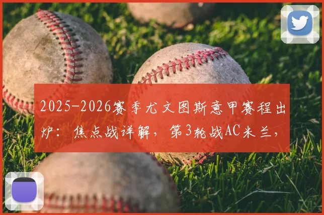2025-2026赛季尤文图斯意甲赛程出炉：焦点战详解，第3轮战AC米兰，第18轮迎来国家德比