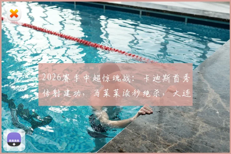 2026赛季中超惊魂战：卡迪斯首秀传射建功，马莱莱读秒绝杀，大连英博3-2逆转武汉三镇全记录