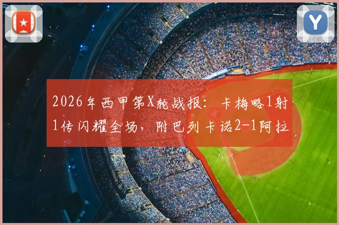 2026年西甲第X轮战报:卡梅略1射1传闪耀全场,附巴列卡诺2-1阿拉维斯关键进球视频集锦与赛后深度分析