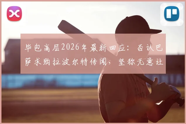 毕包高层2026年最新回应：否认巴萨求购拉波尔特传闻，坚称无意让其离队