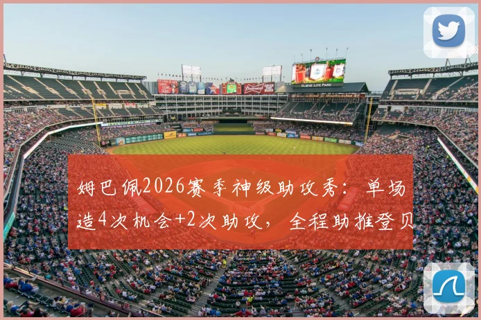 姆巴佩2026赛季神级助攻秀：单场造4次机会+2次助攻，全程助推登贝莱上演帽子戏法