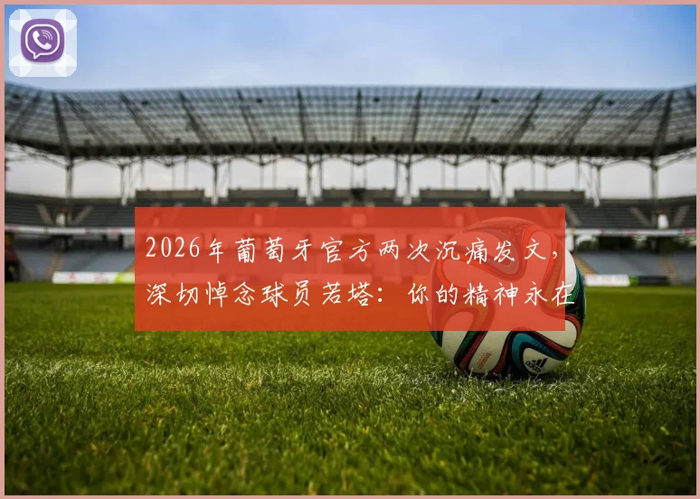 2026年葡萄牙官方两次沉痛发文，深切悼念球员若塔：你的精神永在，我们从未遗忘